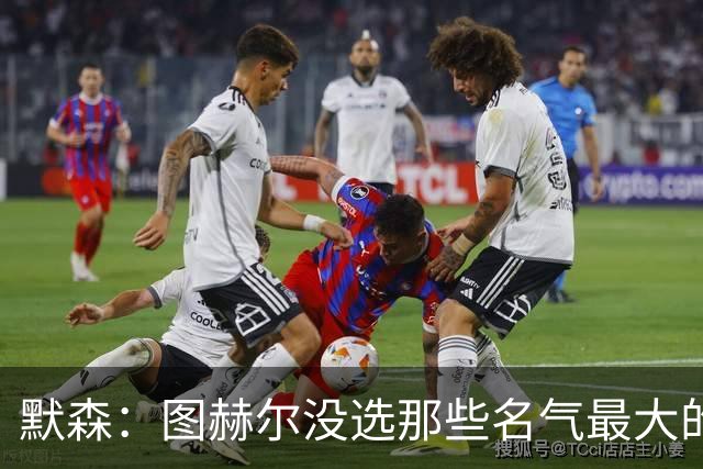 默森：图赫尔没选那些名气最大的球员，而是最适合他战术的